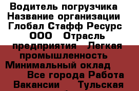 Водитель погрузчика › Название организации ­ Глобал Стафф Ресурс, ООО › Отрасль предприятия ­ Легкая промышленность › Минимальный оклад ­ 50 000 - Все города Работа » Вакансии   . Тульская обл.